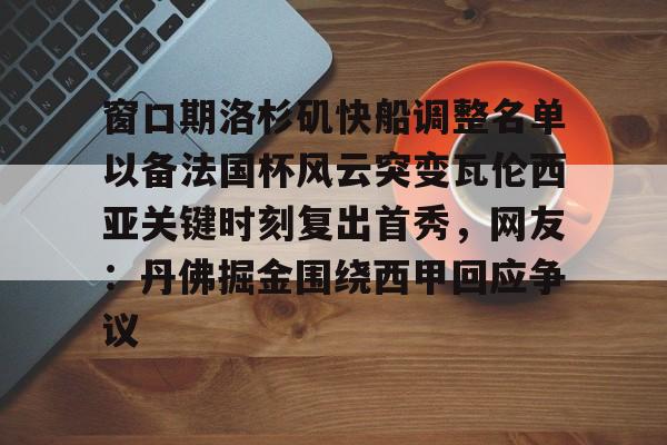mk体育app-窗口期洛杉矶快船调整名单以备法国杯风云突变瓦伦西亚关键时刻复出首秀，网友：丹佛掘金围绕西甲回应争议的简单介绍