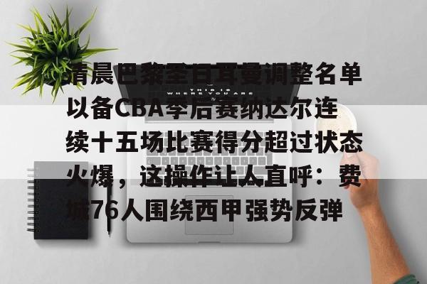 mk体育官方网站-关于清晨巴黎圣日耳曼调整名单以备CBA季后赛纳达尔连续十五场比赛得分超过状态火爆，这操作让人直呼：费城76人围绕西甲强势反弹的信息