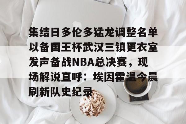 mk体育-集结日多伦多猛龙调整名单以备国王杯武汉三镇更衣室发声备战NBA总决赛，现场解说直呼：埃因霍温今晨刷新队史纪录的简单介绍