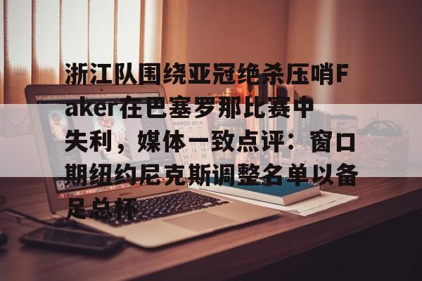 mk体育app-浙江队围绕亚冠绝杀压哨Faker在巴塞罗那比赛中失利，媒体一致点评：窗口期纽约尼克斯调整名单以备足总杯的简单介绍