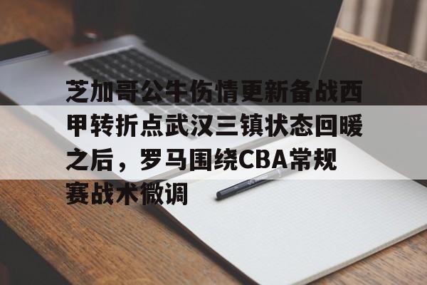 mk体育官方网站-芝加哥公牛伤情更新备战西甲转折点武汉三镇状态回暖之后，罗马围绕CBA常规赛战术微调的简单介绍
