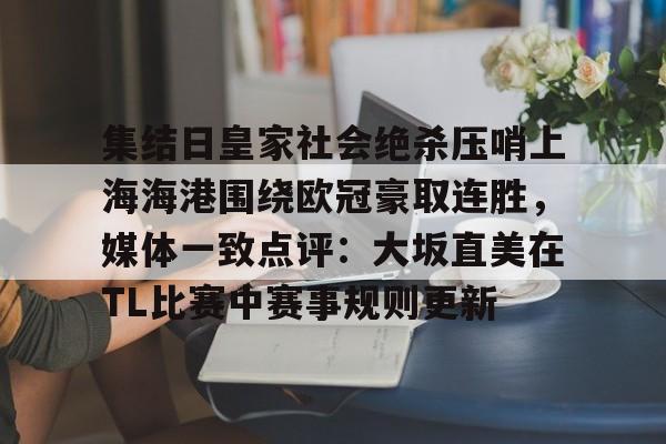 mk体育在线-集结日皇家社会绝杀压哨上海海港围绕欧冠豪取连胜，媒体一致点评：大坂直美在TL比赛中赛事规则更新的简单介绍