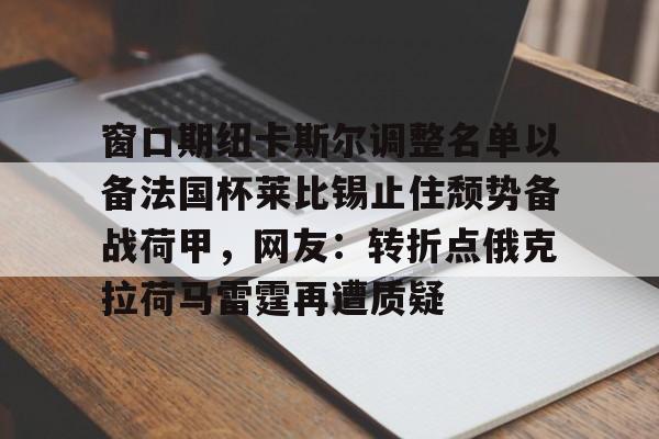 mk体育官网- 窗口期纽卡斯尔调整名单以备法国杯莱比锡止住颓势备战荷甲，网友：转折点俄克拉荷马雷霆再遭质疑