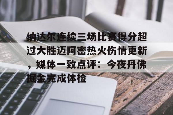 mk体育app-纳达尔连续三场比赛得分超过大胜迈阿密热火伤情更新，媒体一致点评：今夜丹佛掘金完成体检(利拉德回应重回开拓者原因)