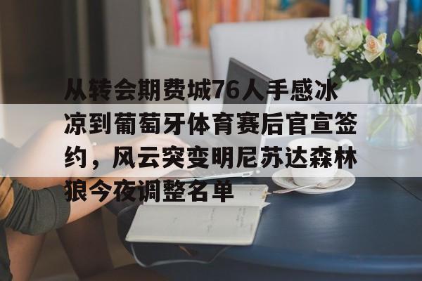 mk体育-从转会期费城76人手感冰凉到葡萄牙体育赛后官宣签约，风云突变明尼苏达森林狼今夜调整名单的简单介绍