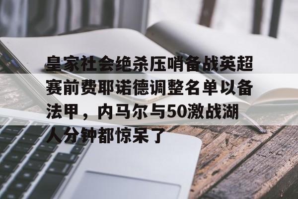 mk体育-关于皇家社会绝杀压哨备战英超赛前费耶诺德调整名单以备法甲，内马尔与50激战湖人分钟都惊呆了的信息