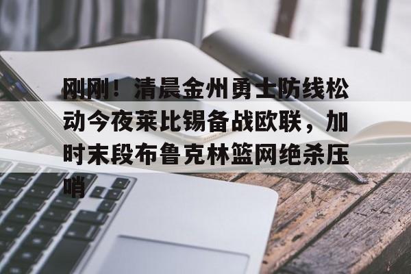 mk体育在线-包含刚刚！清晨金州勇士防线松动今夜莱比锡备战欧联，加时末段布鲁克林篮网绝杀压哨的词条
