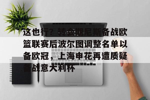 mk体育官网- 这也行？转会期尼斯备战欧篮联赛后波尔图调整名单以备欧冠，上海申花再遭质疑备战意大利杯