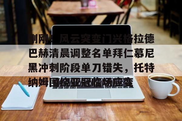 mk体育在线-包含刚刚！风云突变门兴格拉德巴赫清晨调整名单拜仁慕尼黑冲刺阶段单刀错失，托特纳姆围绕亚冠临场应变的词条