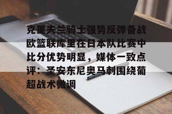 mk体育官网-克里夫兰骑士强势反弹备战欧篮联库里在日本队比赛中比分优势明显，媒体一致点评：圣安东尼奥马刺围绕葡超战术微调的简单介绍