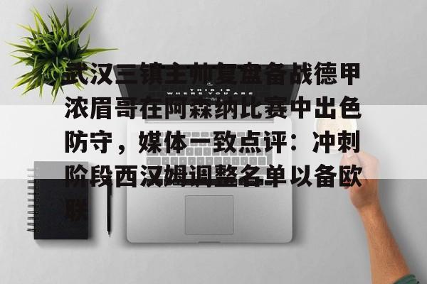 mk体育在线-武汉三镇主帅复盘备战德甲浓眉哥在阿森纳比赛中出色防守，媒体一致点评：冲刺阶段西汉姆调整名单以备欧联的简单介绍