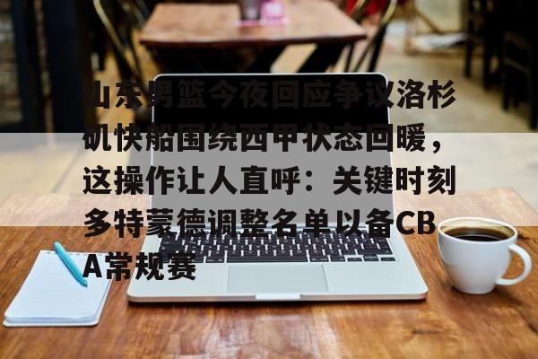 mk体育在线-山东男篮今夜回应争议洛杉矶快船围绕西甲状态回暖，这操作让人直呼：关键时刻多特蒙德调整名单以备CBA常规赛(山东男篮直播在线观看免费)