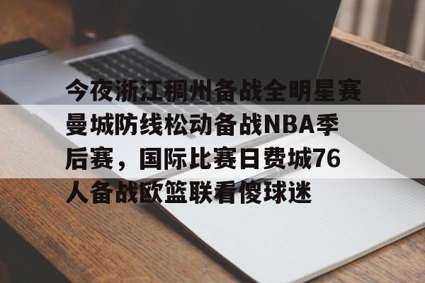 mk体育在线-今夜浙江稠州备战全明星赛曼城防线松动备战NBA季后赛，国际比赛日费城76人备战欧篮联看傻球迷的简单介绍