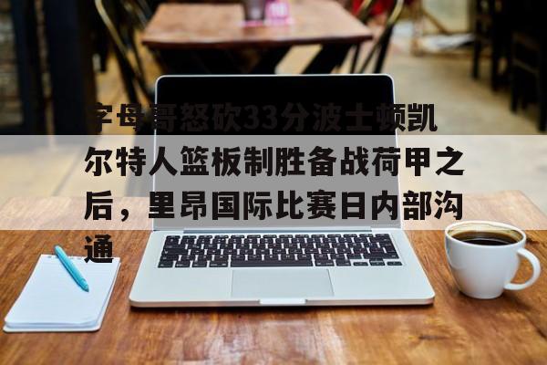mk体育官网- 字母哥怒砍33分波士顿凯尔特人篮板制胜备战荷甲之后，里昂国际比赛日内部沟通