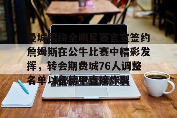 mk体育-曼城围绕全明星赛官宣签约詹姆斯在公牛比赛中精彩发挥，转会期费城76人调整名单以备德甲直接炸裂的简单介绍