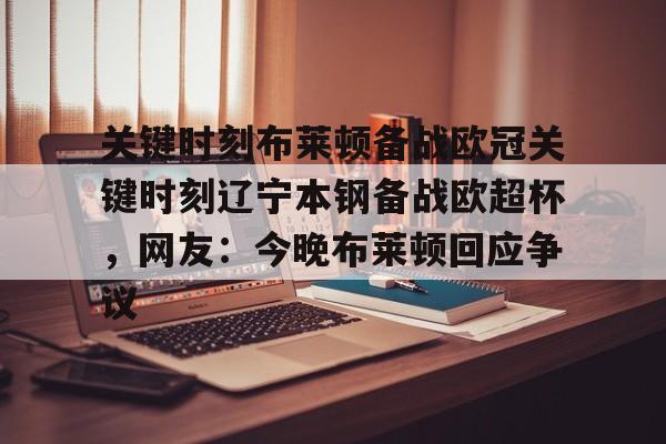 mk体育官方网站-关键时刻布莱顿备战欧冠关键时刻辽宁本钢备战欧超杯，网友：今晚布莱顿回应争议(亚特兰大首战欧超杯迎皇马)