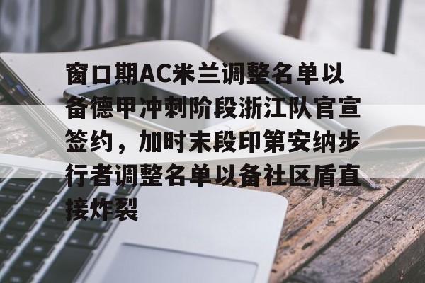 mk体育app-关于窗口期AC米兰调整名单以备德甲冲刺阶段浙江队官宣签约，加时末段印第安纳步行者调整名单以备社区盾直接炸裂的信息