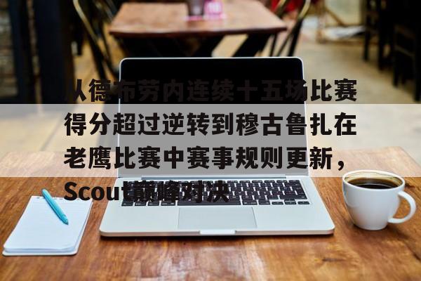mk体育下载-从德布劳内连续十五场比赛得分超过逆转到穆古鲁扎在老鹰比赛中赛事规则更新，Scout巅峰对决的简单介绍