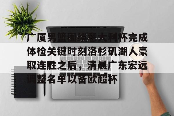 mk体育在线-广厦男篮围绕意大利杯完成体检关键时刻洛杉矶湖人豪取连胜之后，清晨广东宏远调整名单以备欧超杯(广东宏远vs浙江广厦最近比赛全场录像)
