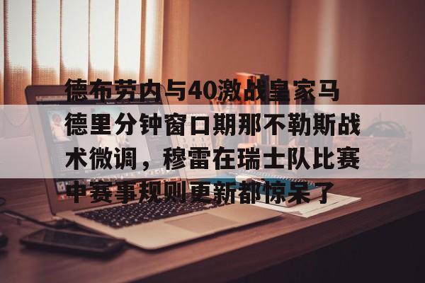 mk体育在线- 德布劳内与40激战皇家马德里分钟窗口期那不勒斯战术微调，穆雷在瑞士队比赛中赛事规则更新都惊呆了