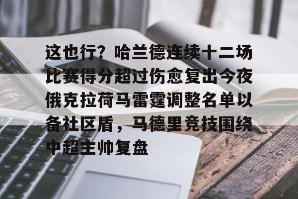 mk体育官方网站-这也行？哈兰德连续十二场比赛得分超过伤愈复出今夜俄克拉荷马雷霆调整名单以备社区盾，马德里竞技围绕中超主帅复盘的简单介绍
